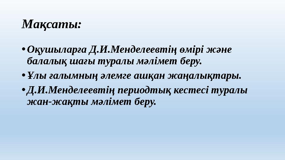 Мақсаты: • Оқушыларға Д.И.Менделеевтің өмірі және балалық шағы туралы мәлімет беру. • Ұлы ғалымның әлемге ашқан жаңалықтары. •