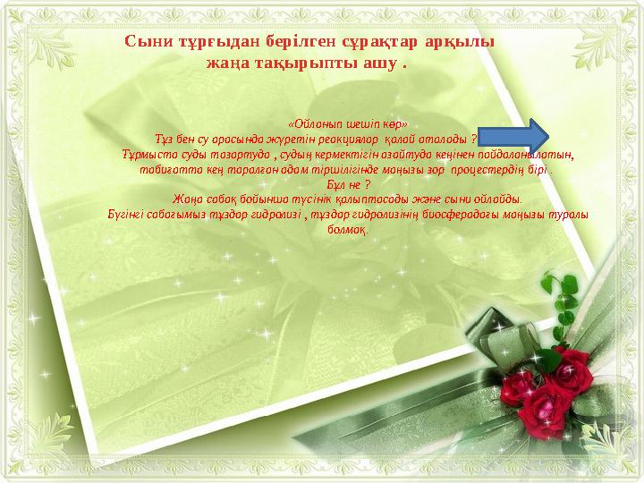Сыни тұрғыдан берілген сұрақтар арқылы жаңа тақырыпты ашу . «Ойланып шешіп көр» Тұз бен су арасында жүретін реакциялар қ