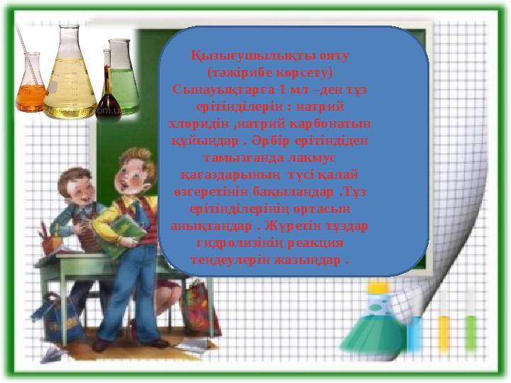Қызығушылықты ояту (тәжірибе көрсету) Сынауықтарға 1 мл –ден тұз ерітінділерін : натрий хлоридін ,натрий карбонатын құйыңдар