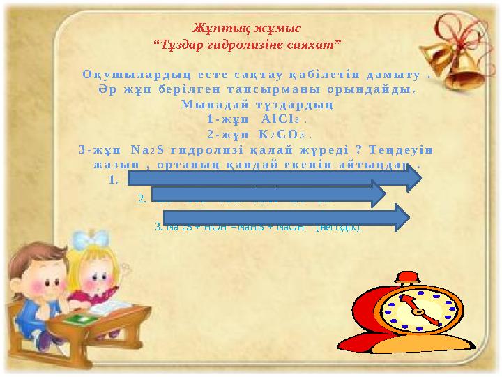 Жұптық жұмыс “ Тұздар гидролизіне саяхат” О қ у ш ы л а р д ы ң е с т е с а қ т а у қ а б і л е т і н д а м ы т у .