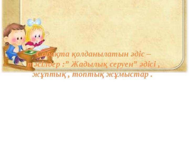 Сабақта қолданылатын әдіс – тәсілдер :” Жадылық серуен” әдісі , жұптық , топтық жұмыстар .