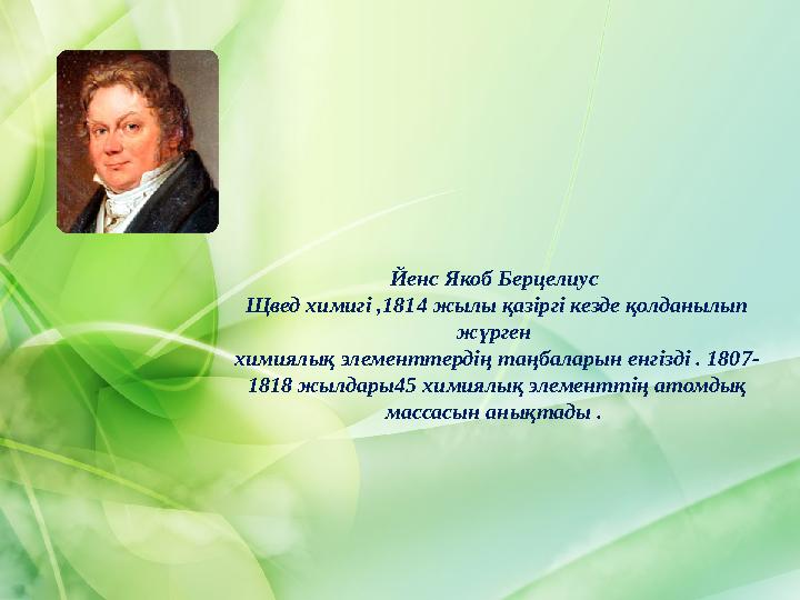 Йенс Якоб Берцелиус Щвед химигі ,1814 жылы қазіргі кезде қолданылып жүрген химиялық элементтердің таңбаларын енгізді . 1807-