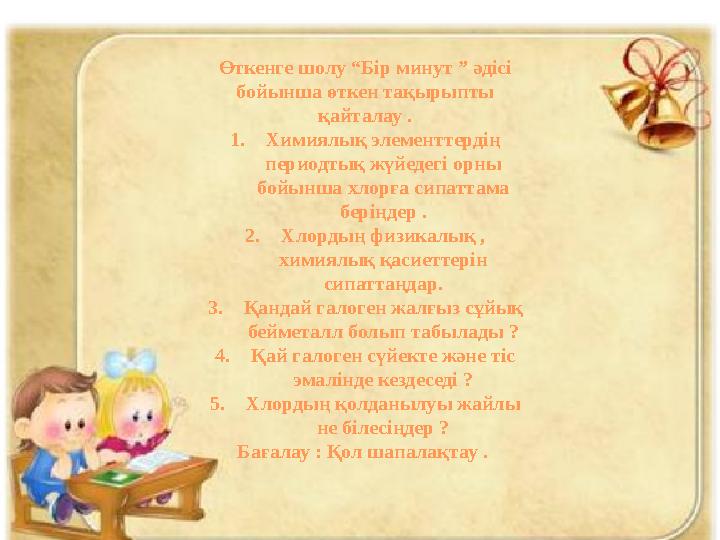 Өткенге шолу “Бір минут ” әдісі бойынша өткен тақырыпты қайталау . 1. Химиялық элементтердің периодтық жүйедегі орны бойынш Өткенге шолу “Бір минут ” әдісі бойынша өткен тақырыпты қайталау . 1. Химиялық элементтердің периодтық жүйедегі орны бойынш