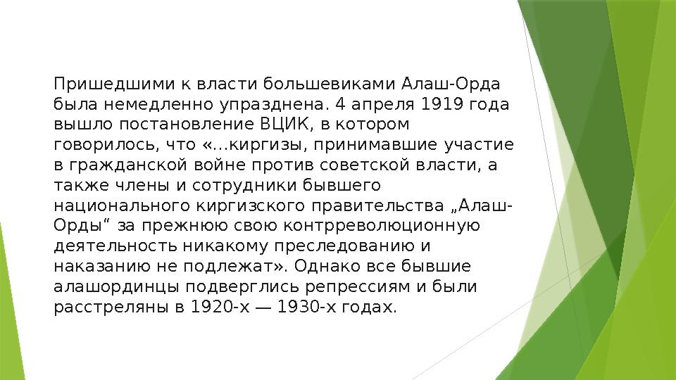 Пришедшими к власти большевиками Алаш-Орда была немедленно упразднена. 4 апреля 1919 года вышло постановление ВЦИК, в котором