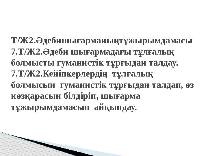 Т/Ж2.Әдебишығарманыңтұжырымдамасы 7.Т/Ж2.Әдеби шығармадағы тұлғалық болмысты гуманистік тұрғыдан талдау. 7.Т/Ж2.Кейіпкерлердің