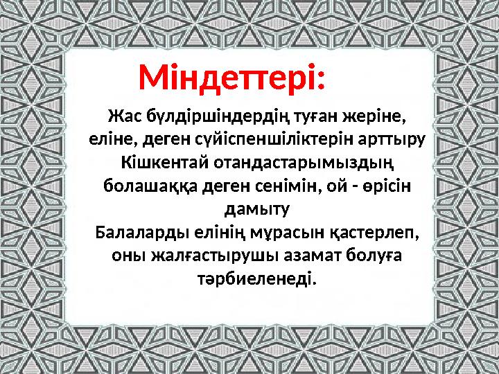 Міндеттері: Жас бүлдіршіндердің туған жеріне, еліне, деген сүйіспеншіліктерін арттыру Кішкентай отандастарымыздың болашаққа де