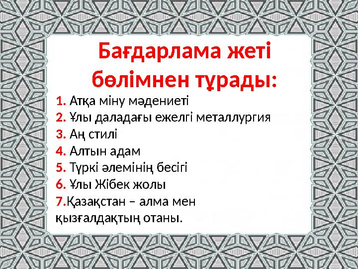 Бағдарлама жеті бөлімнен тұрады: 1. Атқа міну мәдениеті 2. Ұлы даладағы ежелгі металлургия 3. Аң стилі 4. Алтын адам 5.