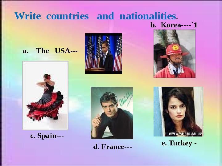 Write countries and nationalities . a. The USA--- b. Korea----`1 c. Spain--- d. France--- e. Turkey -
