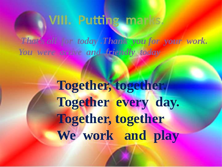 VIII. Putting marks. That’s all for today .Thank you for your work. You were active and friendly today Togeth