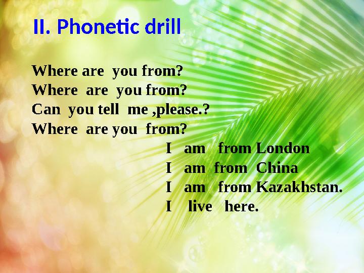 II. Phonetic drill Where are you from? Where are you from? Can you tell me ,please.? Where are you from?