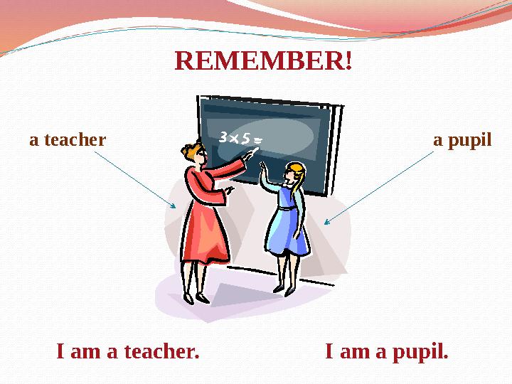 REMEMBER! a teacher a pupil I am a teacher.