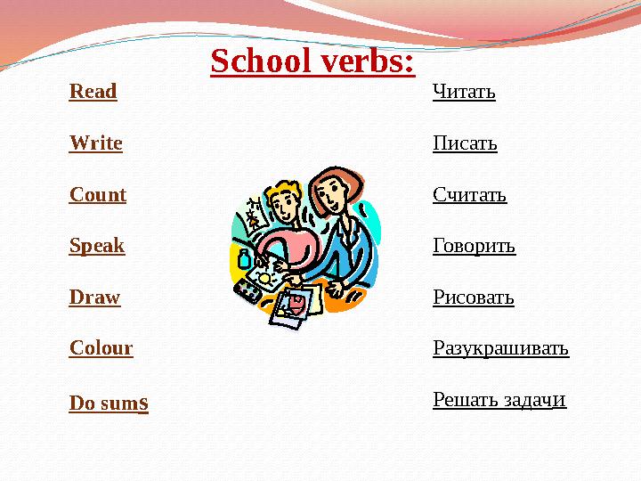 School verbs: Read Write Count Speak Draw Colour Do sum s Читать Писать Считать Говорить Рисовать Разукрашивать Решать задач и
