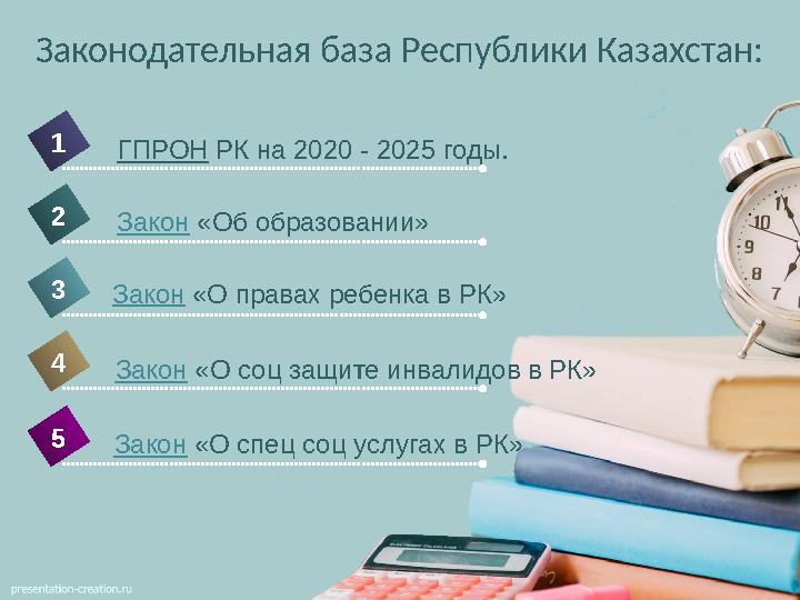 Законодательная база Республики Казахстан: 41 2 3 Закон «Об образовании»ГПРОН РК на 2020 - 2025 годы. 5 Закон «О соц защи