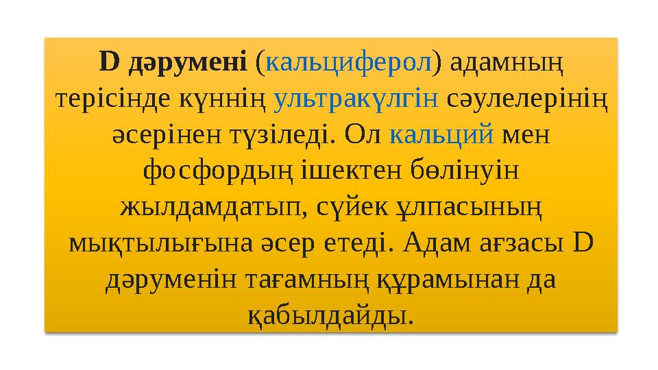 D дәрумені ( кальциферол ) адамның терісінде күннің ультракүлгін сәулелерінің әсерінен түзіледі. Ол кальций мен фосфорд