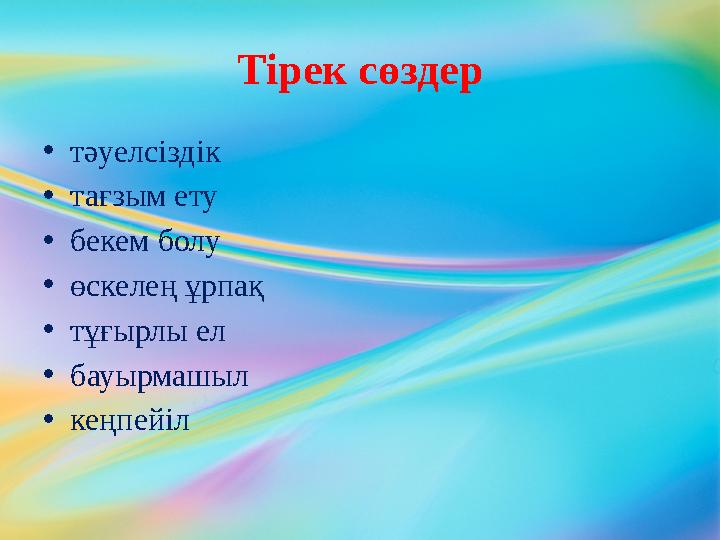 Тірек сөздер • тәуелсіздік • тағзым ету • бекем болу • өскелең ұрпақ • тұғырлы ел • бауырмашыл • кеңпейіл