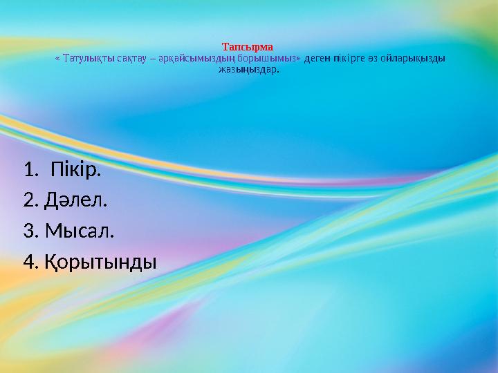 Тапсырма « Татулықты сақтау – әрқайсымыздың борышымыз» деген пікірге өз ойларықызды жазыңыздар . 1. Пікір. 2. Дәлел. 3. М