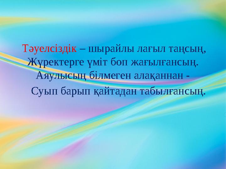 Тәуелсіздік – шырайлы лағыл таңсың, Жүректерге үміт боп жағылғансың. Аяулысың білмеген алақаннан - Суып барып қайтадан