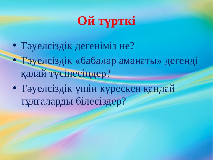 Ой түрткі • Тәуелсіздік дегеніміз не? • Тәуелсіздік «бабалар аманаты» дегенді қалай түсінесіңдер? • Тәуелсіздік үшін күрескен қ