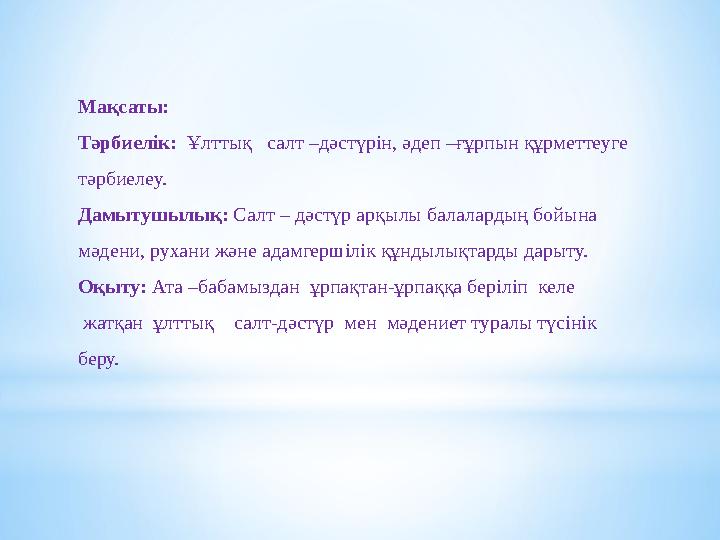 Мақсаты: Тәрбиелік: Ұлттық салт –дәстүрін, әдеп –ғұрпын құрметтеуге тәрбиелеу. Дамытушылық: С