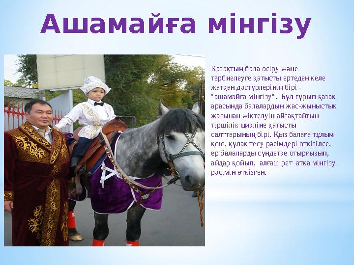 Ашамайға мінгізу Қазақтың бала өсіру және тәрбиелеуге қатысты ертеден келе жатқан дәстүрлерінің бірі - "ашамайға мінгізу". Б