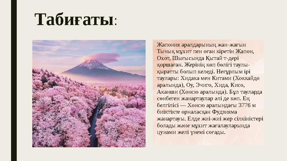 Табиғаты : Жапония аралдарының жан-жағын Тынық мұхит пен оған кіретін Жапон, Охот, Шығысында Қытай т-дері қоршаған. Жерінің