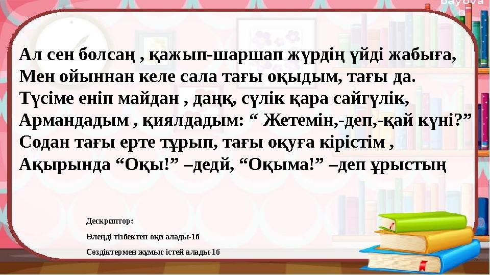 Ал сен болсаң , қажып-шаршап жүрдің үйді жабыға, Мен ойыннан келе сала тағы оқыдым, тағы да. Түсіме еніп майдан , даңқ, сүлік қа