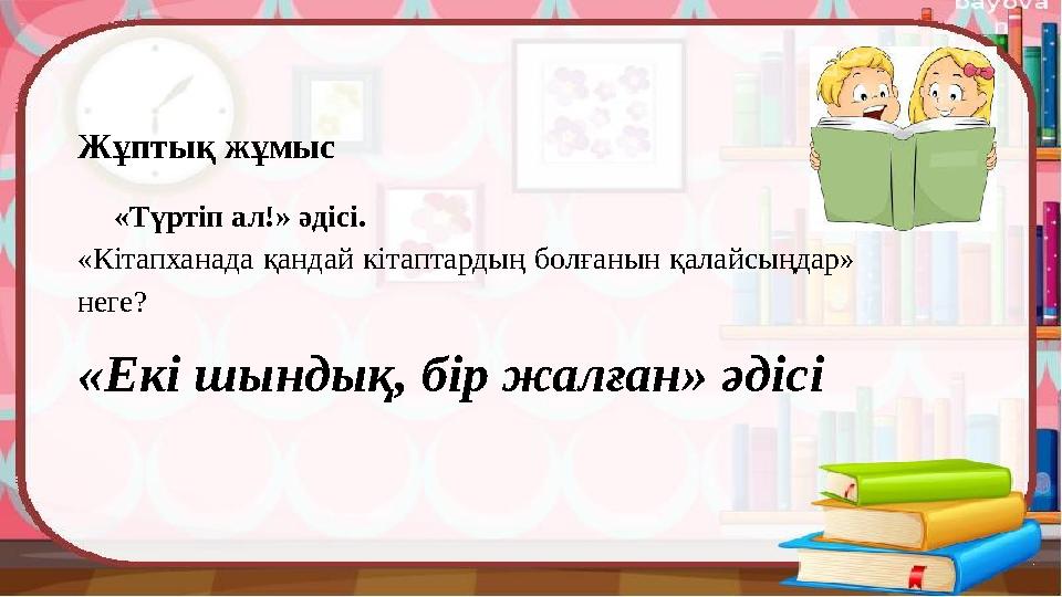 Жұптық жұмыс «Түртіп ал!» әдісі. «Кітапханада қандай кітаптардың болғанын қалайсыңдар» неге? «Екі шындық, бір жалған» әдісі