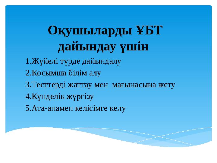 Оқушыларды ҰБТ дайындау үшін 1.Жүйелі түрде дайындалу 2.Қосымша білім алу 3.Тесттерді жаттау мен мағынасына жету 4.Күнделік