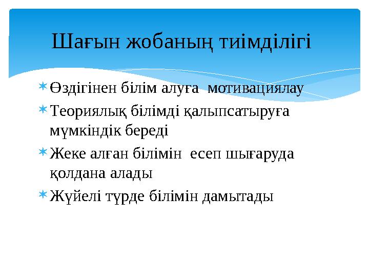  Өздігінен білім алуға мотивациялау  Теориялық білімді қалыпсатыруға мүмкіндік береді  Жеке алған білімін есеп шығаруда қ