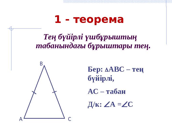 1 - теорема Тең бүйірлі үшбұрыштың табанындағы бұрыштары тең. Бер:  АВС – тең бүйірлі, АС – табан Д/к:  А =  С A