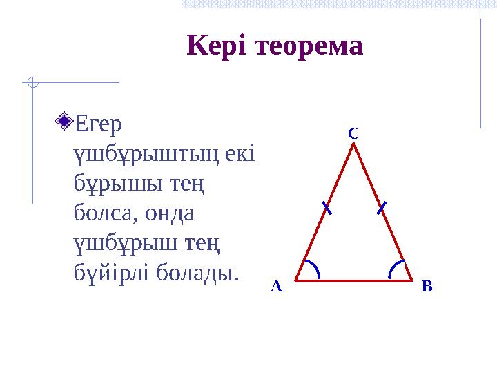 Кері теорема Егер үшбұрыштың екі бұрышы тең болса, онда үшбұрыш тең бүйірлі болады. BC A