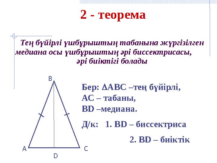 2 - теорема Тең бүйірлі үшбұрыштың табанына жүргізілген медиана осы үшбұрыштың әрі биссектрисасы, әрі биіктігі болады