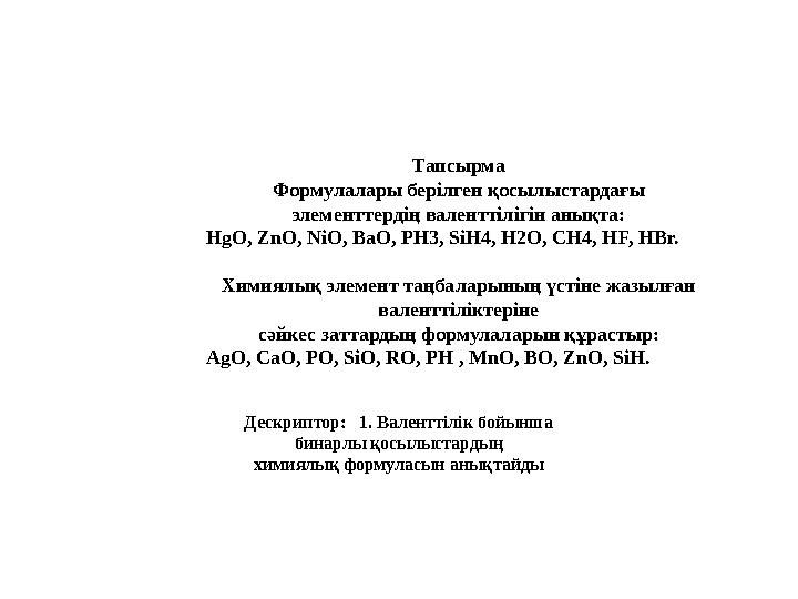 Тапсырма Формулалары берілген қосылыстардағы элементтердің валенттілігін анықта: HgO, ZnO, NiO, BaO, PH3, SiH4, H2O, CH4, HF, H