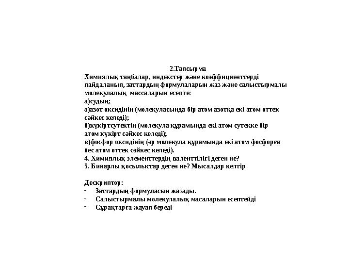 2.Тапсырма Химиялық таңбалар, индекстер ж ə не коэффициенттерді пайдаланып, заттардың формулаларын жаз ж ə не салыстырмалы мол