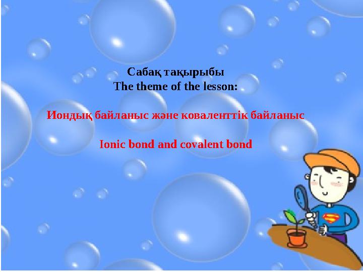 Сабақ тақырыбы The theme of the lesson: Иондық байланыс және коваленттік байланыс Ionic bond and covalent bond