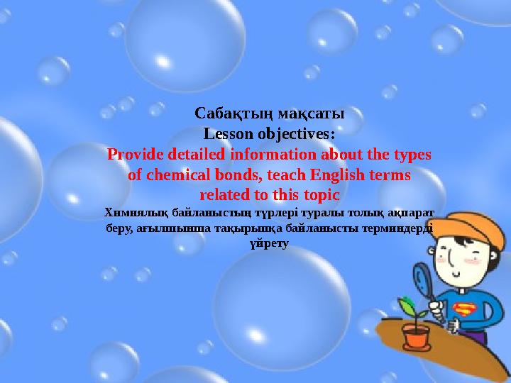 Сабақтың мақсаты Lesson objectives: Provide detailed information about the types of chemical bonds, teach English terms relate