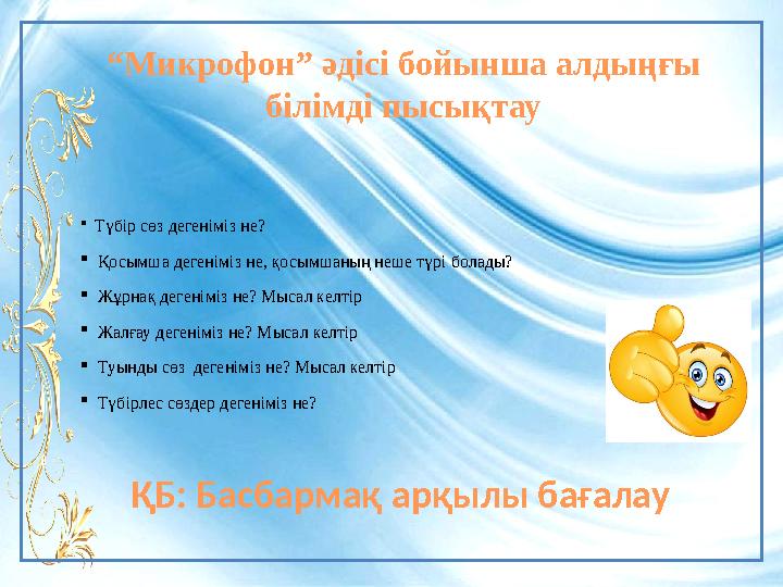 “ Микрофон” әдісі бойынша алдыңғы білімді пысықтау  Түбір сөз дегеніміз не?  Қосымша дегеніміз не, қосымшаның неше түрі