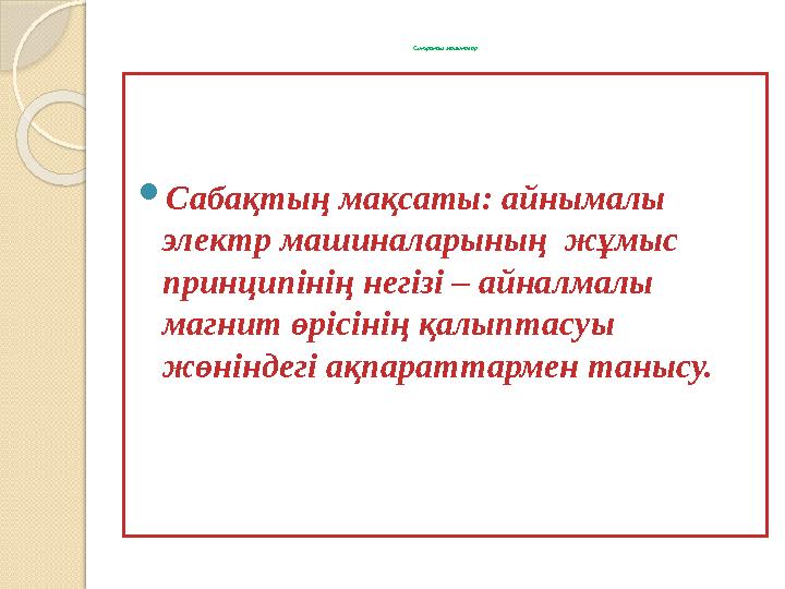 Синхронды машиналар  Сабақтың мақсаты: айнымалы электр машиналарының жұмыс принципінің негізі – айналмалы магнит өрісінің қ