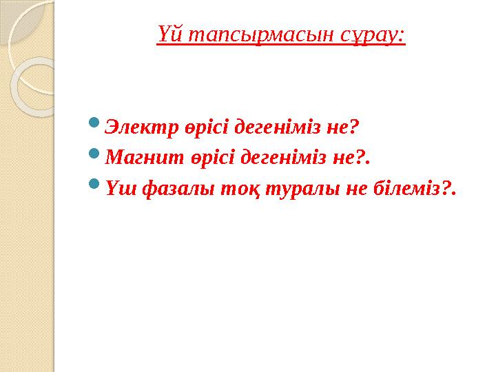 Үй тапсырмасын сұрау:  Электр өрісі дегеніміз не?  Магнит өрісі дегеніміз не?.  Үш фазалы тоқ туралы не білеміз?.