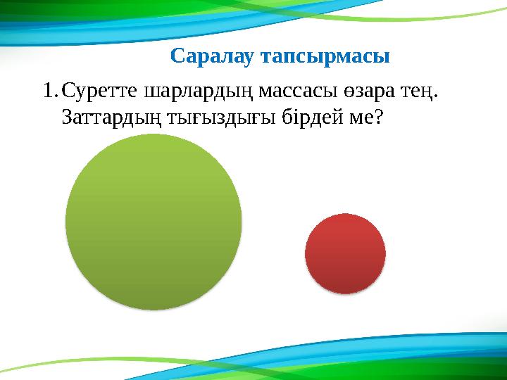 1. Суретте шарлардың массасы өзара тең. Заттардың тығыздығы бірдей ме? Саралау тапсырмасы