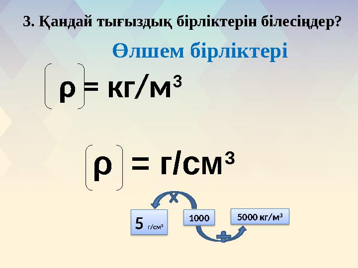 Өлшем бірліктері ρ = кг/м 3 ρ = г/см 33. Қандай тығыздық бірліктерін білесіңдер? 1000 5 г/см 3 5000 кг/м 3