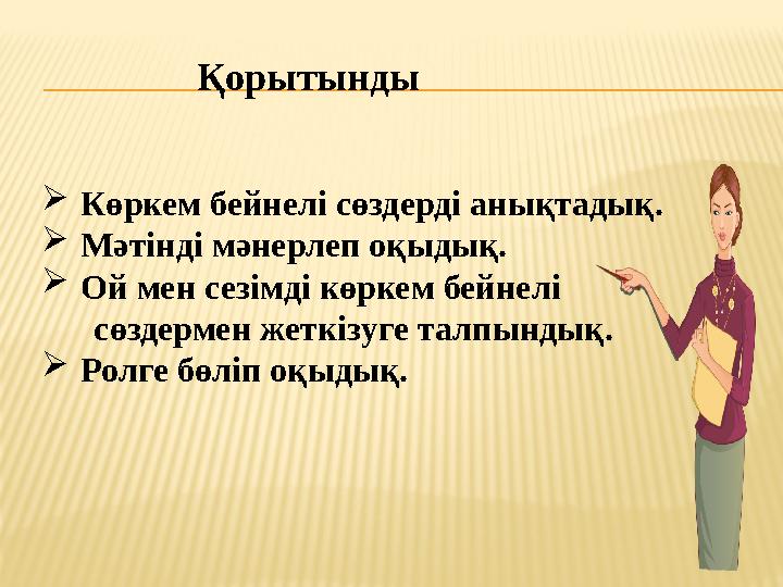  Көркем бейнелі сөздерді анықтадық.  Мәтінді мәнерлеп оқыдық.  Ой мен сезімді көркем бейнелі сөздермен жеткізуге тал