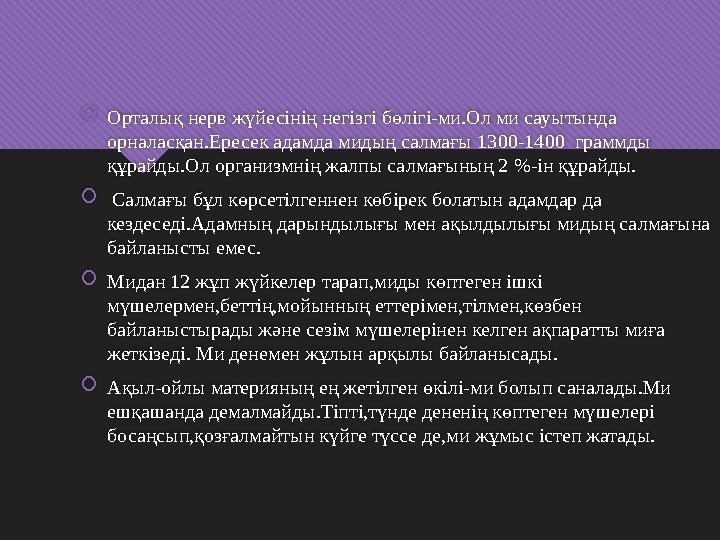  Орталық нерв жүйесінің негізгі бөлігі-ми.Ол ми сауытында орналасқан.Ересек адамда мидың салмағы 1300-1400 граммды құрайды.