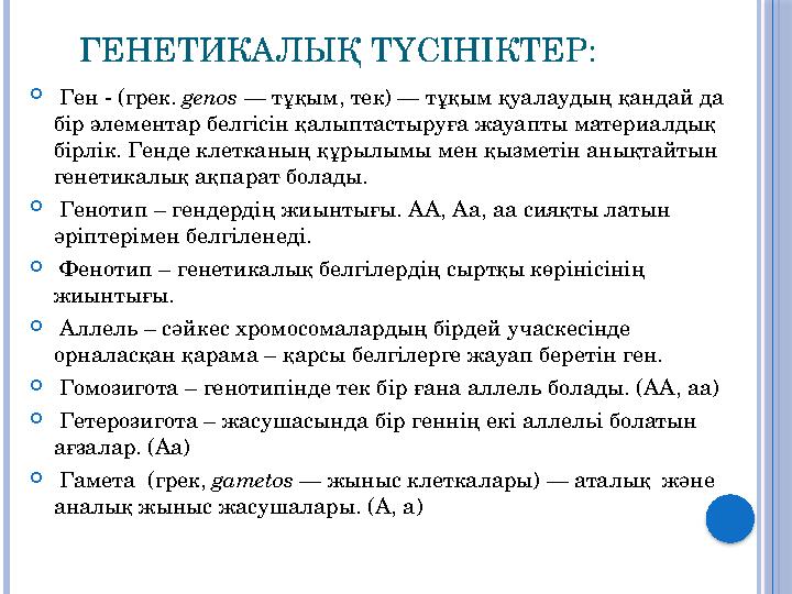 ГЕНЕТИКАЛЫҚ ТҮСІНІКТЕР:  Ген - (грек. genos — тұқым, тек) — тұқым қуалаудың қандай да бір элементар белгісін қалыптастыруғ