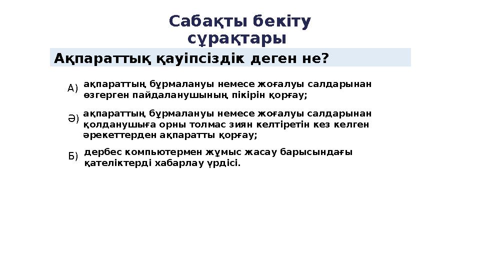 Ақпараттық қауіпсіздік деген не? А ) Ә ) Б ) Сабақты бекіту сұрақтары ақпараттың бұрмалануы немесе жоғалуы салдарынан қолда