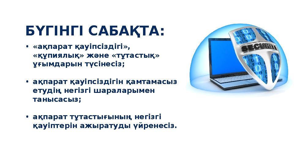 • «ақпарат қауіпсіздігі», «құпиялық» және «тұтастық» ұғымдарын түсінесіз; • ақпарат қауіпсіздігін қамтамасыз етудің негізгі ш