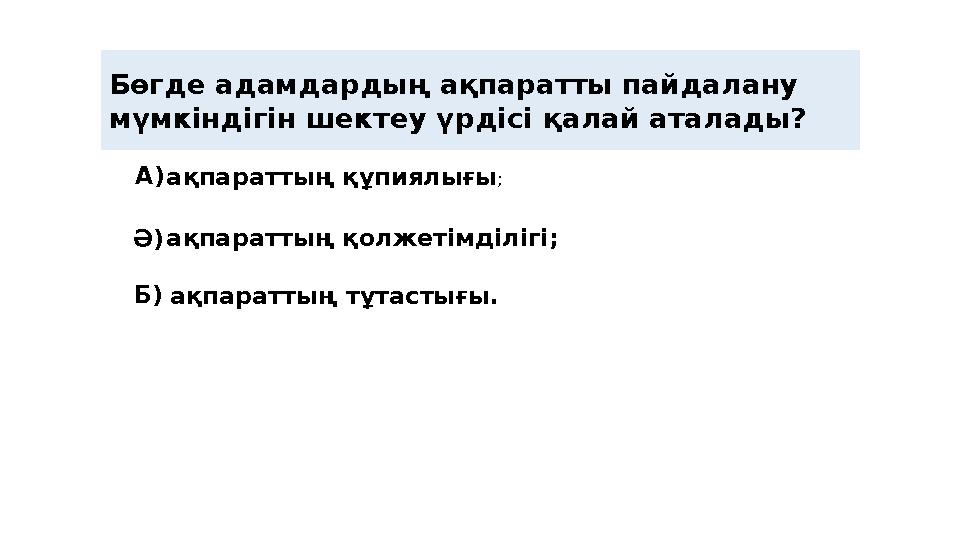 Бөгде адамдардың ақпаратты пайдалану мүмкіндігін шектеу үрдісі қалай аталады? А ) Ә ) Б ) ақпараттың қолжетімділігі;ақпаратты