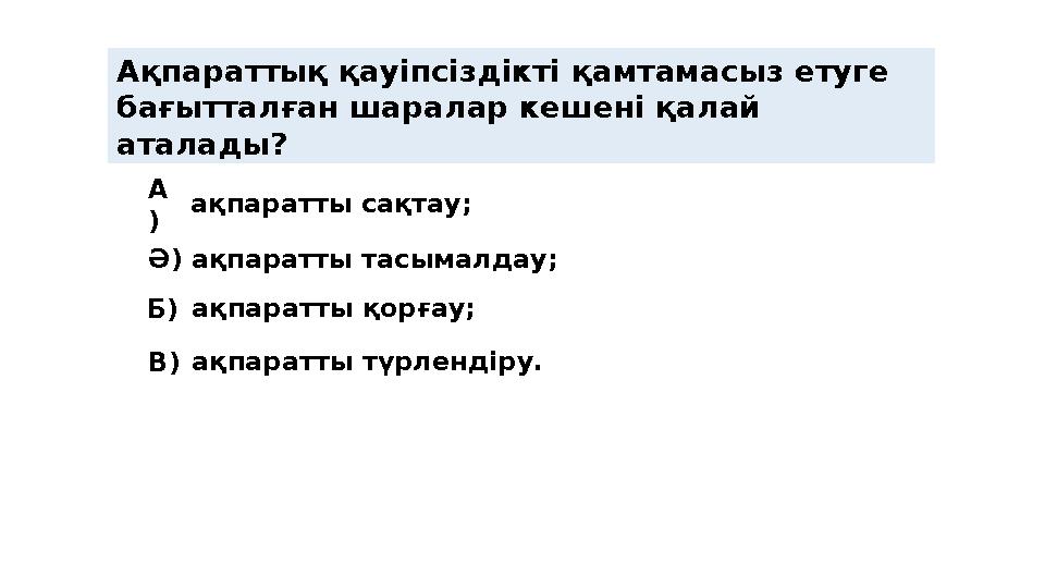 Ақпараттық қауіпсіздікті қамтамасыз етуге бағытталған шаралар кешені қалай аталады? А ) Ә ) Б ) ақпаратты сақтау; ақпарат