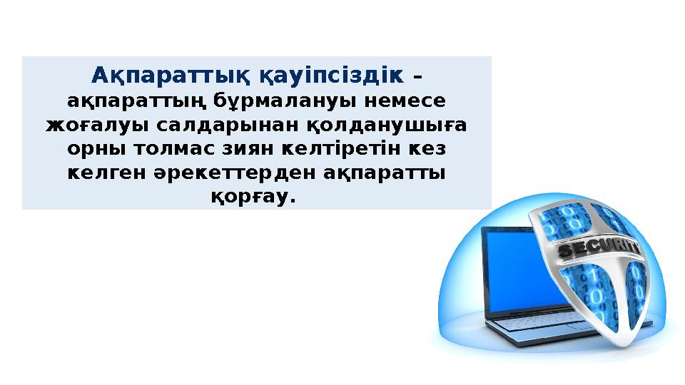 Ақпараттық қауіпсіздік – ақпараттың бұрмалануы немесе жоғалуы салдарынан қолданушыға орны толмас зиян келтіретін кез келген