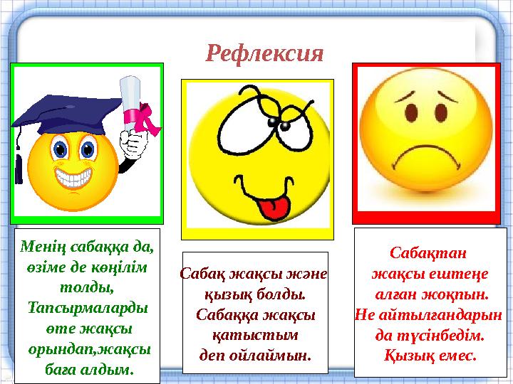 Рефлексия Менің сабаққа да, өзіме де көңілім толды, Тапсырмаларды өте жақсы орындап,жақсы баға алдым. Сабақ жақсы және